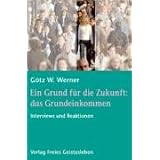 Ein Grund f�r die Zukunft: das Grundeinkommen: Interviews und Reaktionenvon "G�tz W. Werner"