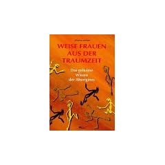 Weise Frauen aus der Traumzeit. Das geheime Wissen der Aborigines