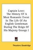 Captain Love: The History Of A Most Romantic Event In The Life Of An English Gentleman During The Reign Of His Majesty George I