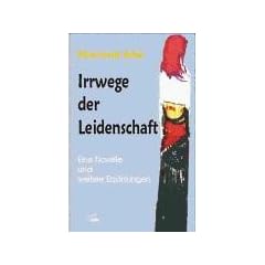Irrwege der Leidenschaft. Eine Novelle und weitere Erz�hlungen