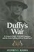 Duffy's War: Fr. Francis Duffy, Wild Bill Donovan, and the Irish Fighting 69th in World War I