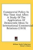  : Commercial Policy In War Time And After: A Study Of The Application Of Democratic Ideas To International Commercial Relations (1919)