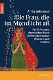 Die Frau, die im Mondlicht a&szlig;: Ess-St&ouml;rungen &uuml;berwinden durch die Weisheit uralter M&auml;rchen und Mythen - Anita Johnston