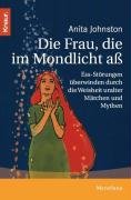 Die Frau, die im Mondlicht aß: Ess-Störungen überwinden durch die Weisheit uralter Märchen und Mythen by Anita Johnston