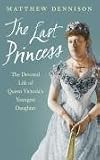 The Last Princess: The Devoted Life of Queen Victoria s youngest daughter: The Devoted Life of Queen Victoria s Youngest Daughter