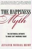 The Happiness Myth: The Historical Antidote to What Isnt Working Today