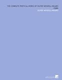 The Complete Poetical Works of Oliver Wendell Holmes  (1908)