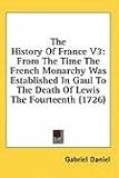 The History of France V3: From the Time the French Monarchy Was Established in Gaul to the Death of Lewis the Fourteenth (1726): 3