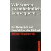 Wir waren so unheimlich konsequent: Ein Gespr�ch zur Geschichte der RAF mit Stefan Wisniewski