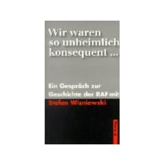 Wir waren so unheimlich konsequent: Ein Gespr�ch zur Geschichte der RAF mit Stefan Wisniewski