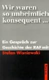 Wir waren so unheimlich konsequent: Ein Gespr�ch zur Geschichte der RAF mit Stefan Wisniewski