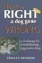 How to Right a Dog Gone Wrong: A Road Map for Rehabilitating Aggressive Dogs