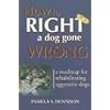 How to Right a Dog Gone Wrong: A Road Map for Rehabilitating Aggressive Dogs