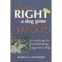How to Right a Dog Gone Wrong: A Road Map for Rehabilitating Aggressive Dogs