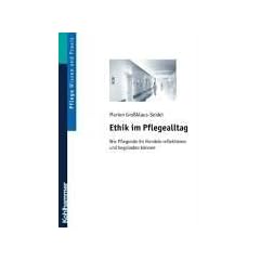 Ethik im Pflegealltag: Wie Pflegende ihr Handeln reflektieren und begr�nden k�nnen
