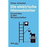Die elektrische Himmelsleiter. Vision�re und Exzentriker in den Wissenschaftenvon "Elmar Schenkel"
