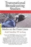 Media on the Front Lines: Arab Satellite TV in Iraq (Transnational Broadcasting Studies): Arab Satellite TV in Iraq (Transnational Broadcasting Studies)