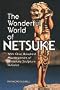 The Wonderful World of Netsuke: With One Hundred Masterpieces of Miniature Sculpture in Color