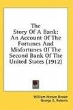 The Story Of A Bank: An Account Of The Fortunes And Misfortunes Of The Second Bank Of The United States (1912) The Story Of A Bank: An Account Of The Fortunes And Misfortunes Of The Second Bank Of The United States (1912)