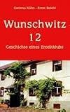 Wunschwitz 12: Geschichte eines Erotikklubs - Corinna K&uuml;hn, Ernst Beichl