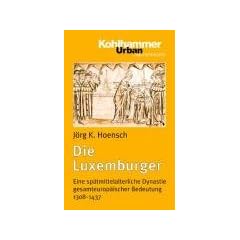 Die Luxemburger: Eine sp�tmittelalterliche Dynastie gesamteurop�ischer Bedeutung 1308-1437