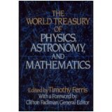 The World Treasury of Physics, Astronomy, and Mathematics: From Albert Einstein to Stephen W. Hawking and From Annie Dillard to John Updike - an Eloquent ... Collection From More Than 90 of This Centu