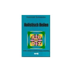 Holistisch Heilen. Ein Arbeits- und Handbuch zur ganzheitlichen Gesundung und Gesunderhaltung