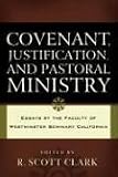 COVENANT, JUSTIFICATION, AND PASTORAL MINISTRY: Essays by the Faculty of Westminster Seminary California