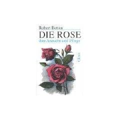 Die Rose: Ihre Aufzucht und Pflege