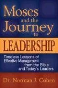 Moses And the Journey to Leadership: Timeless Lessons of Effective Management from the Bible And Today's Leaders