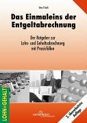 Das Einmaleins der Entgeltabrechnung. Der Ratgeber zur Lohn-und Gehaltabrechnung mit Praxisfällen Das Einmaleins der Entgeltabrechnung. Der Ratgeber zur Lohn-und Gehaltabrechnung mit Praxisfällen