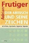 Der Mensch und seine Zeichen: Schriften, Symbole, Signets, Signale - Adrian Frutiger