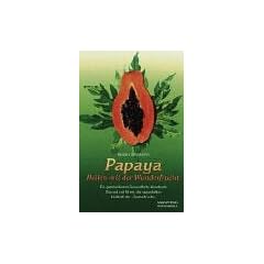 Papaya. Heilen mit der Wunderfrucht: Ein ganzheitliches Gesundheits-Handbuch. Gesund und fit mit der sagenhaften Heilkraft der 'Zauberfrucht'