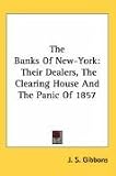 The Banks Of New-York: Their Dealers, The Clearing House And The Panic Of 1857