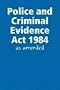 Police and Criminal Evidence Act 1984 - as Amended