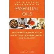 The Illustrated Encyclopedia of Essential Oils: The Complete Guide to the Use of Oils in Aromatherapy and Herbalism