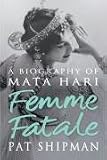 Femme fatale : love, lies, and the unknown life of Mata Hari