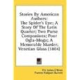 Stories by American Authors: The Spider's Eye; A Story of the Latin Quarter; Two Purse Companions; Poor Ogla-Moga; A Memorable Murder; Venetian Gla'