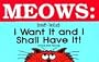 Meows: I Want It and I Shall Have It!
