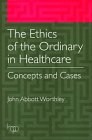 The Ethics of the Ordinary in Healthcare: Concepts and Cases