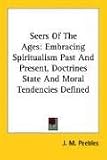  : Seers Of The Ages: Embracing Spiritualism Past And Present, Doctrines State And Moral Tendencies Defined
