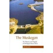 The Muskegon: The Majesty And Tragedy of Michigan's Rarest River