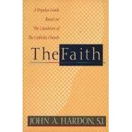 The Faith: A Popular Guide Based on the Catechism of the Catholic Church