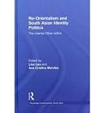 Re-Orientalism and South Asian Identity Politics: The Oriental Other Within (Routledge Contemporary South Asia Series)