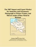 The 2007 Import and Export Market for Statuettes and Ornaments, Photograph or Picture Frames, and Mirrors made of Base Metal in Belgium
