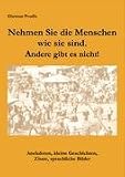 Nehmen Sie die Menschen, so wie sie sind. Andere gibt es nicht!: Anekdoten, kleine Geschichten, Zitate, sprachliche Bilder - Dietmar Prudix