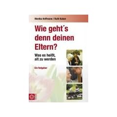 Wie geht's denn deinen Eltern?: Was es heisst alt zu werden. Ein Ratgeber