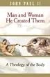 Man and Woman He Created Them: A Theology Of The Body