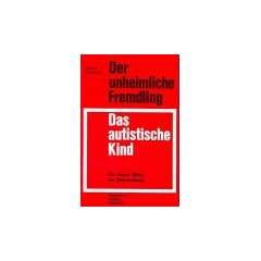 Der unheimliche Fremdling. Das autistische Kind. Eine neuer Weg zur Behandlung