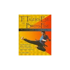 The Tigers Eye, the Birds Fist: A Beginner's Guide to the Martial Arts